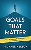 Goals That Matter: The Deceptively Simple System To Achieve Every Dream