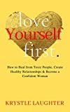 Love Yourself First: How to Heal from Toxic People, Create Healthy Relationships & Become a Confident Woman (The Love Yourself Series Book 1)