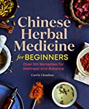 Chinese Herbal Medicine for Beginners: Over 100 Remedies for Wellness and Balance