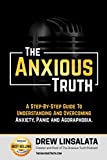 The Anxious Truth : A Step-By-Step Guide To Understanding and Overcoming Panic, Anxiety, and Agoraphobia (The Anxious Truth - Anxiety Education And Support)