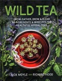 Wild Tea: Grow, gather, brew & blend 40 ingredients & 30 recipes for healthful herbal teas