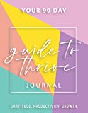Guide To Thrive Journal: Your 90 Day Guide To Gratitude, Productivity and Growth.