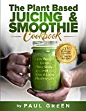 The Plant Based Juicing And Smoothie Cookbook: 200 Delicious Smoothie & Juicing Recipes To Lose Weight, Detox Your Body and Live A Long Healthy Life