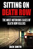 Sitting on Death Row : The Most Notorious Cases of Death Row Killers (True Crime Death Penalty Cases Book 1)