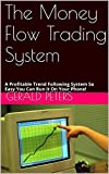 The Money Flow Trading System: A Profitable Trend Following System So Easy You Can Run it On Your Phone!