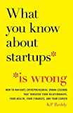 What You Know About Startups Is Wrong: How to Navigate Entrepreneurial Urban Legends That Threaten Your Relationships, Your Health, Your Finances, and Your Career