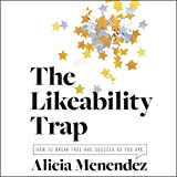 The Likeability Trap: How to Break Free and Succeed as You Are