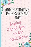 Administrative Professionals Day Saying Thank You to The Real Boss!: Notebook, Makes a perfect gift for amazing admin assistants & staff, Show your appreciation (more useful than a card)
