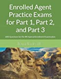 Enrolled Agent Practice Exams for Part 1, Part 2, and Part 3: 600 Questions for the IRS Special Enrollment Examination