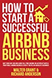 How to Start a Successful Airbnb Business: Quit Your Day Job and Earn Full-time Income on Autopilot With a Profitable Airbnb Business Even if You’re an Absolute Beginner