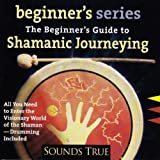 The Beginner's Guide to Shamanic Journeying