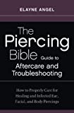 The Piercing Bible Guide to Aftercare and Troubleshooting: How to Properly Care for Healing and Infected Ear, Facial, and Body Piercings