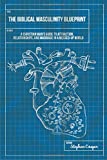 The Biblical Masculinity Blueprint: A Christian Mans Guide to Attraction, Relationships, and Marriage in a Messed-up World