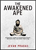 The Awakened Ape: A Biohacker's Guide to Evolutionary Fitness, Natural Ecstasy, and Stress-Free Living