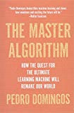 The Master Algorithm: How the Quest for the Ultimate Learning Machine Will Remake Our World