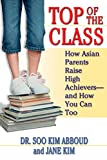 Top of the Class: How Asian Parents Raise High Achievers--and How You Can Too