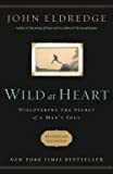 John Eldredge: Wild at Heart : Discovering the Secret of a Man's Soul (Paperback - Revised Ed.); 2011 Edition