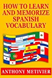 How to Learn and Memorize Spanish Vocabulary ... Using a Memory Palace Specifically Designed for the Spanish Language (and adaptable to many other languages too) (Magnetic Memory Series)