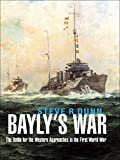 Bayly's War: The Battle for the Western Approaches in the First World War