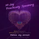 M-Joy Practically Speaking: Matrix Energetics and Living Your Infinite Potential