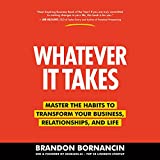 Whatever It Takes: Master the Habits to Transform Your Business, Relationships, and Life