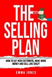 The Selling Plan: How To Get New Customers, Make More Money And Sell Like Crazy