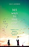 365 Ways to Love Your Child: Turning Little Moments into Lasting Memories