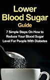 Lower Blood Sugar Guide: 7 Simple Steps On How to Reduce Your Blood Sugar Level For People With Diabetes (FREE Bonus Included)