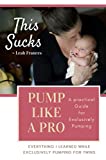 This Sucks, Pump Like a Pro A Practical Guide to Exclusively Pumping: Everything I learned while Exclusively Pumping for Twins