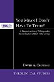 You Mean I Don’t Have to Tithe?: A Deconstruction of Tithing and a Reconstruction of Post-Tithe Giving (McMaster Theological Studies Series Book 3)