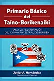 Primario Básico del Taíno-Borikenaíki: Hacia la restauración del idioma ancestral de Borikén (Spanish Edition)