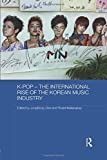 K-pop â€“ The International Rise of the Korean Music Industry (Media, Culture and Social Change in Asia)