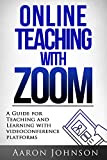 Online Teaching with Zoom: A Guide for Teaching and Learning with Videoconference Platforms (Excellent Online Teaching Book 2)