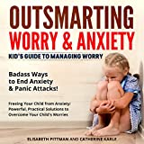 Outsmarting Worry & Anxiety: Kid’s Guide to Managing Worry. Badass Ways to End Anxiety & Panic Attacks! Freeing Your Child from Anxiety: Powerful, Practical Solutions to Overcome Your Child's Worries