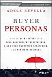 Buyer Personas: How to Gain Insight into your Customer's Expectations, Align your Marketing Strategies, and Win More Business