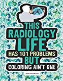 Radiology Life Adult Coloring Book: A Funny & Snarky Gift Idea For Radiologists, Radiologist Technicians, Sonographers And Students For Women & Men.