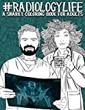 Radiology Life: A Snarky Coloring Book for Adults: A Funny Adult Coloring Book for Radiologists, Radiologic Technologists, Radiology Technicians, ... Sonographers & Medical Dosimetrists