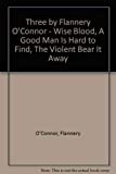 Three by Flannery O'Connor - Wise Blood, A Good Man Is Hard to Find, The Violent Bear It Away