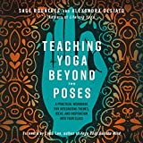 Teaching Yoga Beyond the Poses: A Practical Workbook for Integrating Themes, Ideas, and Inspiration into Your Class