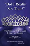 Did I Really Say That?: The Complete Pageant Interview Guide