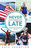 Never Too Late: Inspiration, Motivation, and Sage Advice from 7 Later-in-Life Athletes