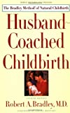Husband-Coached Childbirth : The Bradley Method of Natural Childbirth