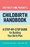 The First-Time Parent's Childbirth Handbook: A Step-by-Step Guide for Building Your Birth Plan (First-Time Mom's series)