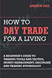 How to Day Trade for a Living: A Beginnerâ€™s Guide to Trading Tools and Tactics, Money Management, Discipline and Trading Psychology (Stock Market Trading and Investing)