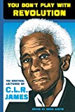 You Don't Play With Revolution: The Montréal Lectures of C.L.R. James