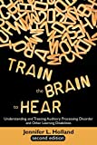 Train the Brain to Hear: Understanding and Treating Auditory Processing Disorder, Dyslexia, Dysgraphia, Dyspraxia, Short Term Memory, Executive