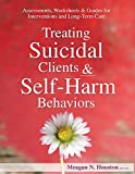 Treating Suicidal Clients & Self-Harm Behaviors: Assessments, Worksheets & Guides for Interventions and Long-Term Care