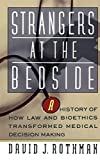 Strangers At The Bedside: A History Of How Law And Bioethics Transformed Medical Decision Making