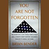 You are Not Forgotten: The Story of a Lost World War II Pilot and a Twenty-First-Century Soldier's Mission to Bring Him Home