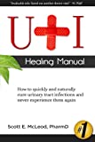 UTI Healing Manual: How to Quickly and Naturally Cure Urinary Tract Infections and Never Experience Them Again